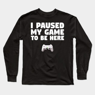 Gamer Design I Paused My Game To Be Here Long Sleeve T-Shirt